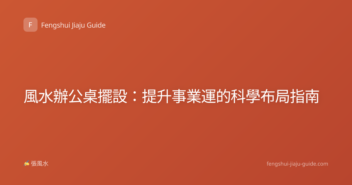 風水辦公桌擺設：提升事業運的科學布局指南